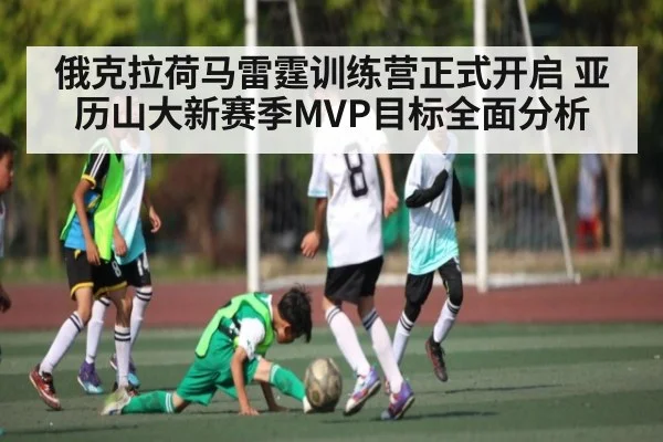 俄克拉荷马雷霆训练营正式开启 亚历山大新赛季MVP目标全面分析