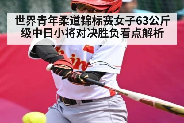 世界青年柔道锦标赛女子63公斤级中日小将对决胜负看点解析